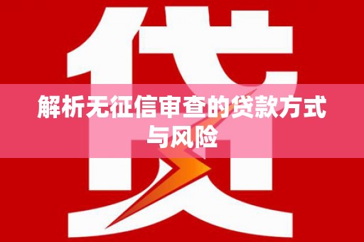 忠县解析无征信审查的贷款方式与风险