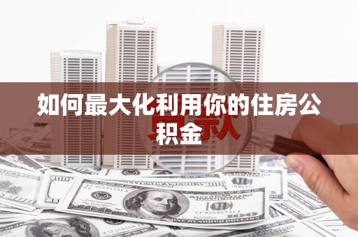 忠县如何最大化利用你的住房公积金