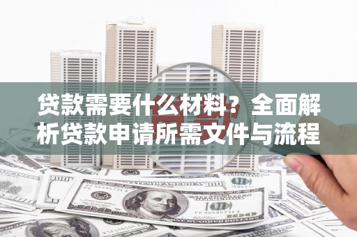 忠县贷款需要什么材料？全面解析贷款申请所需文件与流程