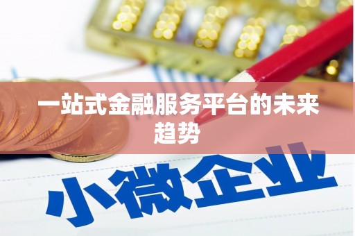 忠县一站式金融服务平台的未来趋势