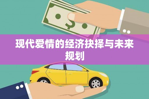 忠县现代爱情的经济抉择与未来规划
