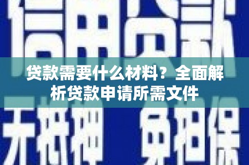 忠县贷款需要什么材料？全面解析贷款申请所需文件