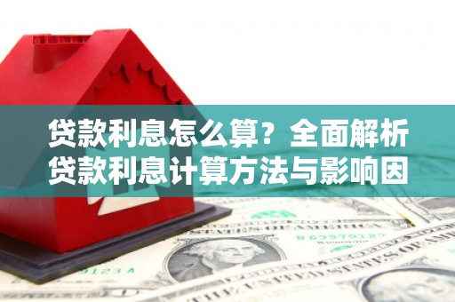 忠县贷款利息怎么算？全面解析贷款利息计算方法与影响因素