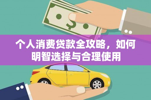 忠县个人消费贷款全攻略，如何明智选择与合理使用