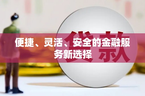 忠县便捷、灵活、安全的金融服务新选择