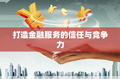 忠县打造金融服务的信任与竞争力
