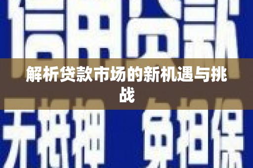 忠县解析贷款市场的新机遇与挑战