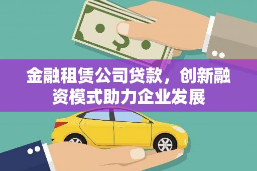忠县金融租赁公司贷款，创新融资模式助力企业发展