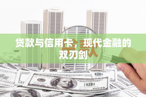 忠县贷款与信用卡，现代金融的双刃剑