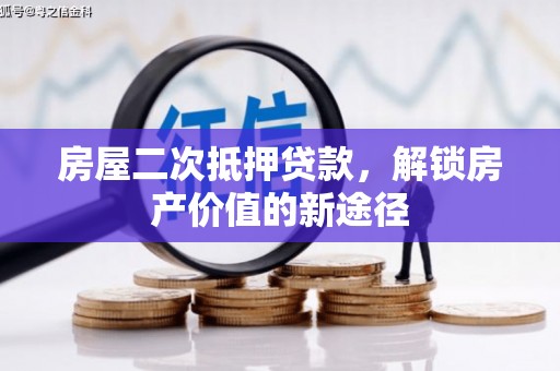 忠县房屋二次抵押贷款，解锁房产价值的新途径